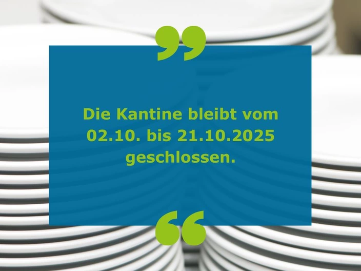 Die Kantine bleibt vom 02.10. bis 21.10.2025 geschlossen. 
